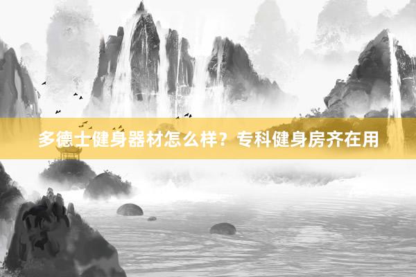 多德士健身器材怎么样？专科健身房齐在用