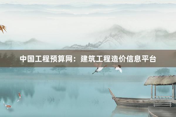 中国工程预算网：建筑工程造价信息平台