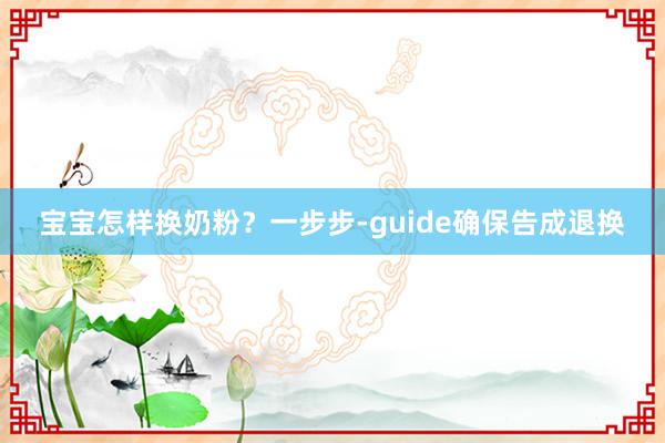 宝宝怎样换奶粉？一步步-guide确保告成退换